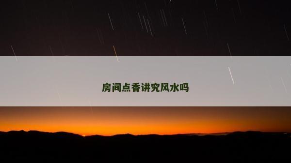 房間點香講究風水嗎 房間點香講究風水嗎