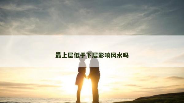 最上層低于下層影響風水嗎