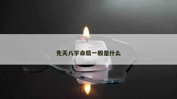 先天八字命局一般是什么