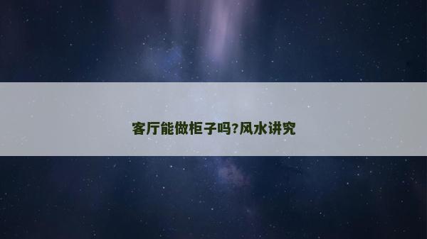 客廳能做柜子嗎?風水講究