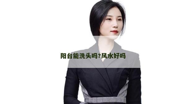陽臺能洗頭嗎?風水好嗎