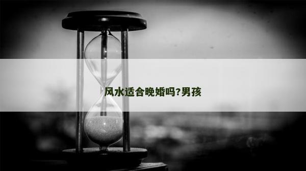 風水適合晚婚嗎?男孩