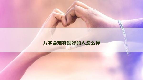 八字命理特別好的人怎么樣