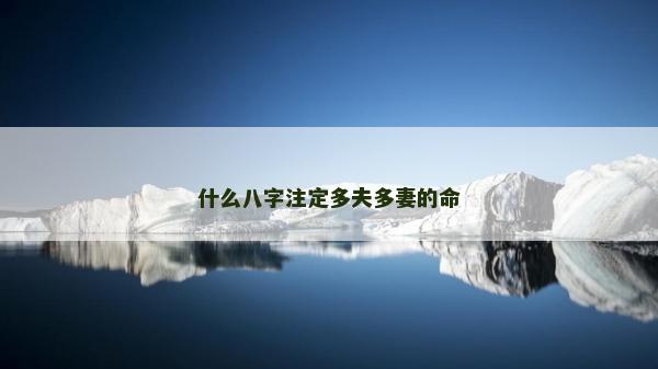 什么八字注定多夫多妻的命 什么八字注定多夫多妻的命