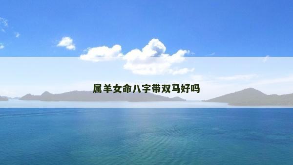 屬羊女命八字帶雙馬好嗎