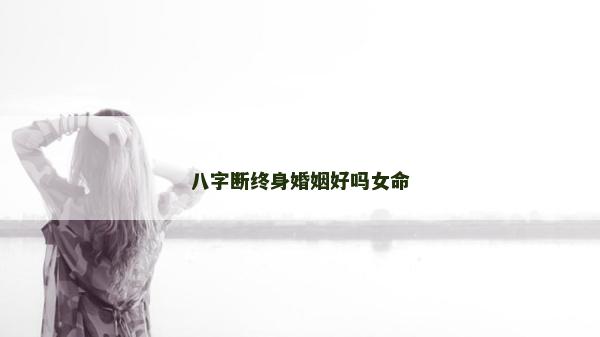 八字斷終身婚姻好嗎女命