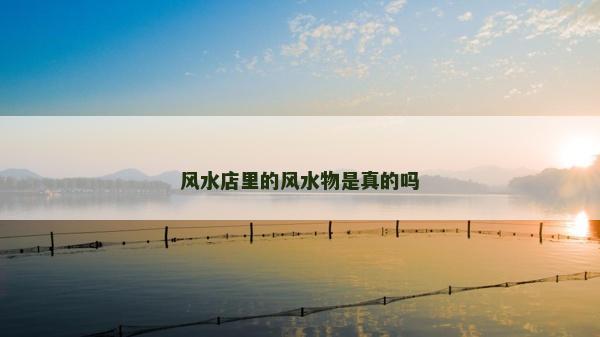 風水店里的風水物是真的嗎