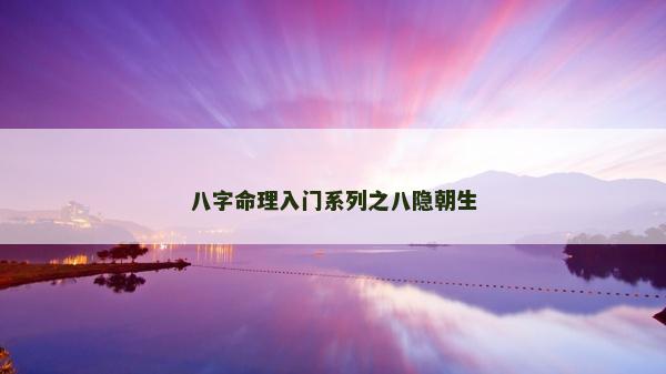 八字命理入門系列之八隱朝生