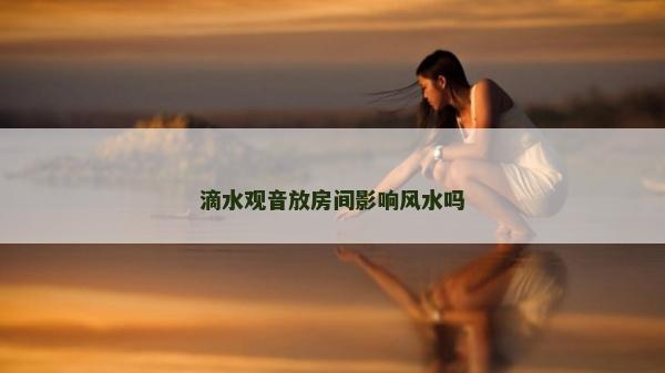 滴水觀音放房間影響風水嗎