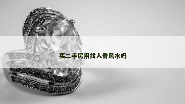 買二手房用找人看風(fēng)水嗎 買二手房用找人看風(fēng)水嗎