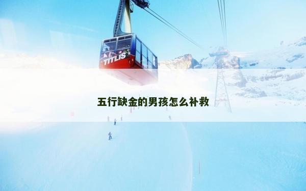 五行缺金的男孩怎么補救 五行缺金的男孩怎么補救