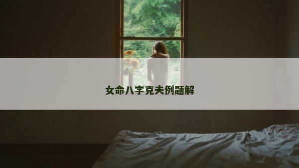 女命八字克夫例題解