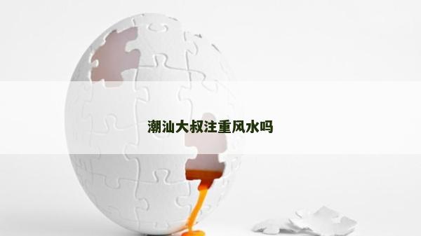 潮汕大叔注重風水嗎