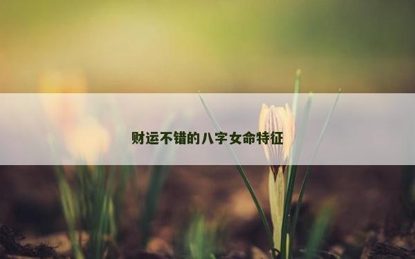 財運不錯的八字女命特征
