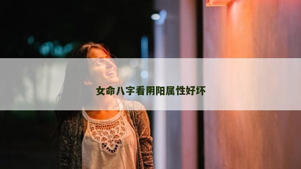 女命八字看陰陽屬性好壞