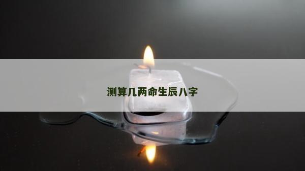 測(cè)算幾兩命生辰八字