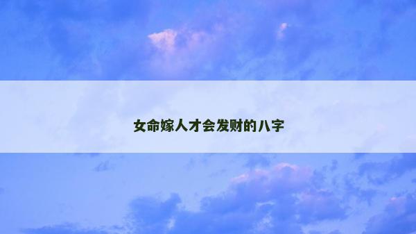 女命嫁人才會發財的八字