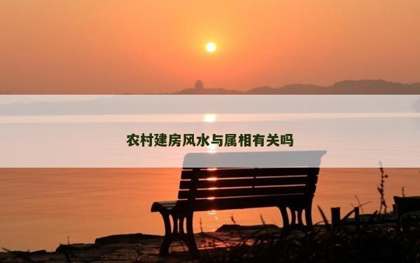 農(nóng)村建房風(fēng)水與屬相有關(guān)嗎 農(nóng)村建房風(fēng)水與屬相有關(guān)嗎
