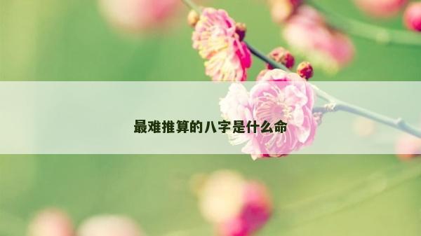 最難推算的八字是什么命