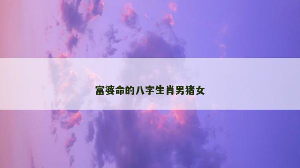 富婆命的八字生肖男豬女