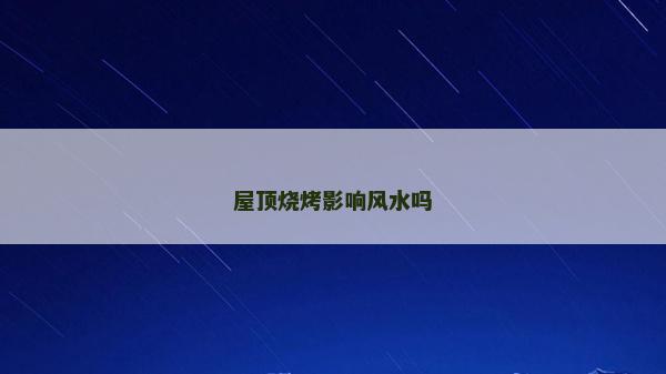 屋頂燒烤影響風水嗎