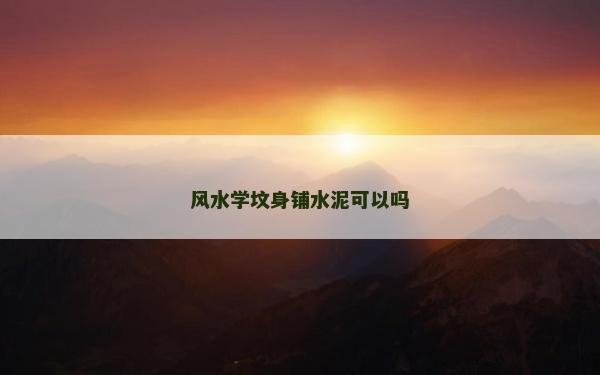 風水學墳身鋪水泥可以嗎