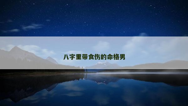八字里帶食傷的命格男