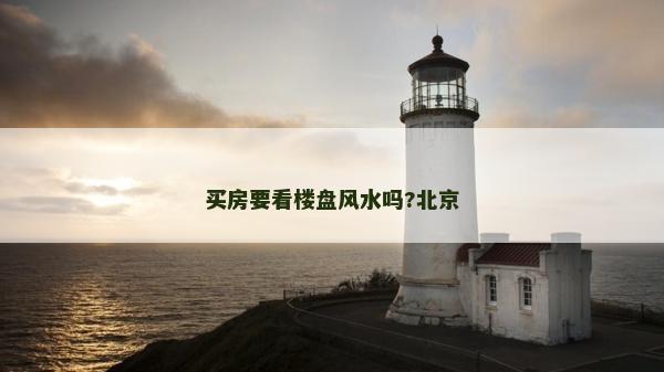 買房要看樓盤風水嗎?北京