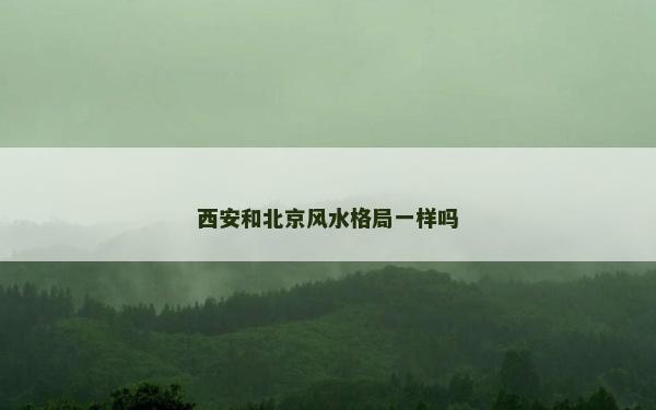 西安和北京風(fēng)水格局一樣嗎