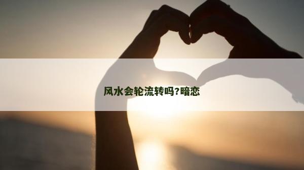 風(fēng)水會(huì)輪流轉(zhuǎn)嗎?暗戀