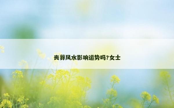 喪葬風水影響運勢嗎?女士