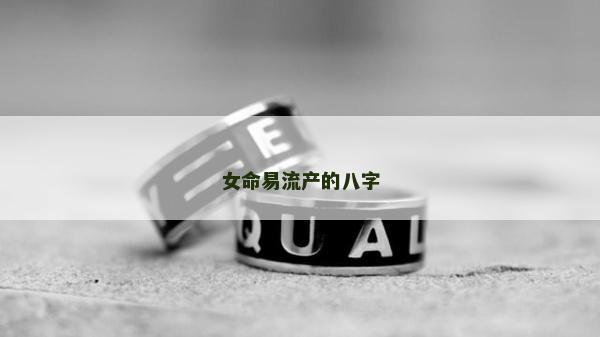 女命易流產的八字 女命易流產的八字