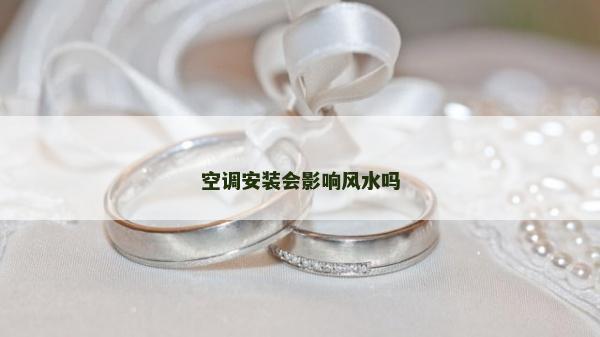空調(diào)安裝會(huì)影響風(fēng)水嗎