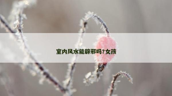 室內(nèi)風(fēng)水能辟邪嗎?女孩