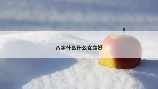 八字什么什么女命好