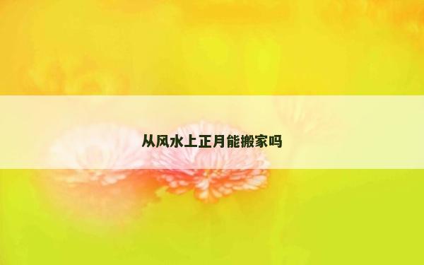 從風水上正月能搬家嗎