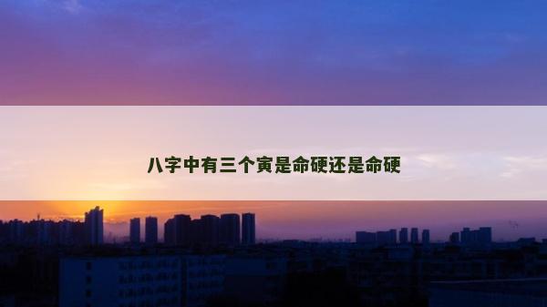 八字中有三個寅是命硬還是命硬